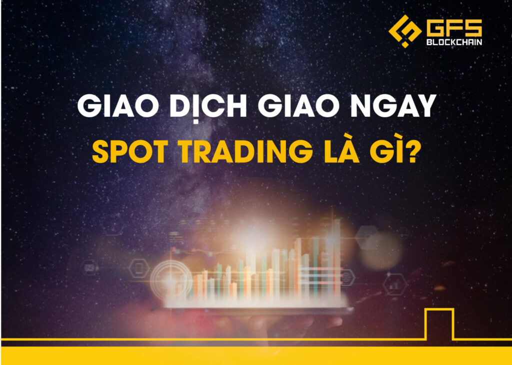 Giao dịch Giao ngay - Spot Trading là gì?