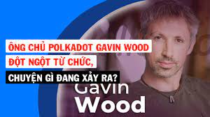Gavin Wood đã từ chức CEO